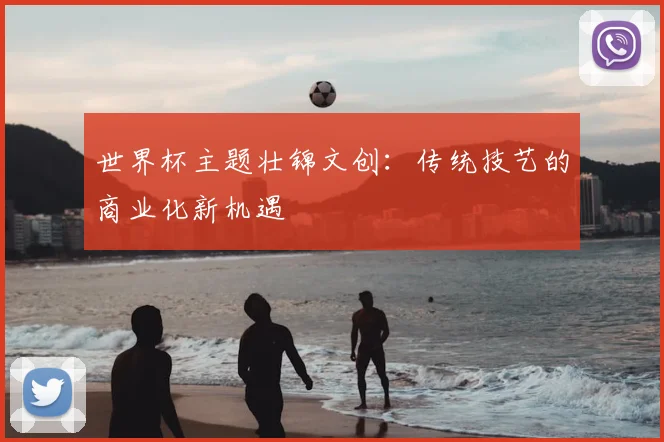世界杯主题壮锦文创：传统技艺的商业化新机遇