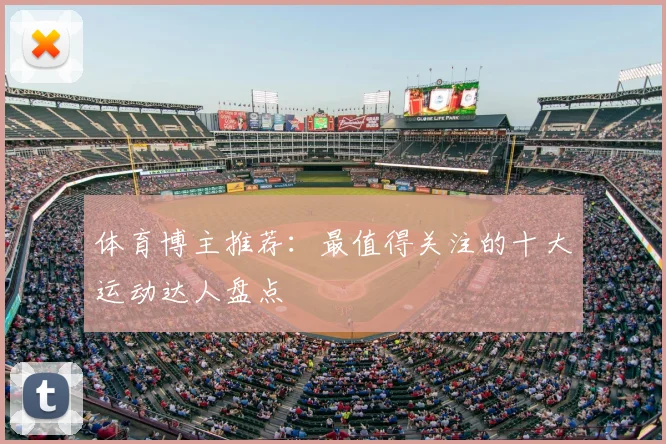 体育博主推荐：最值得关注的十大运动达人盘点