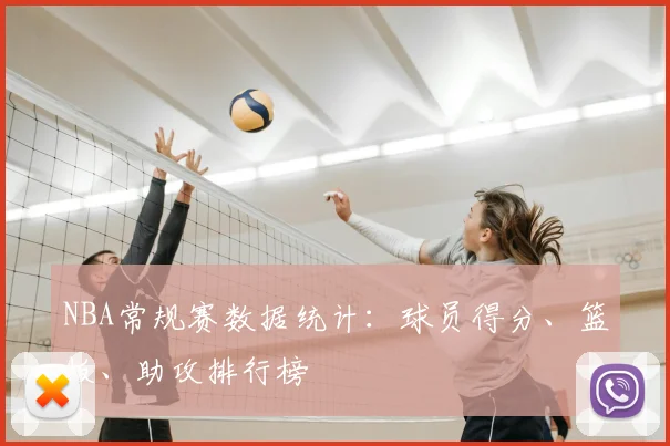 NBA常规赛数据统计：球员得分、篮板、助攻排行榜