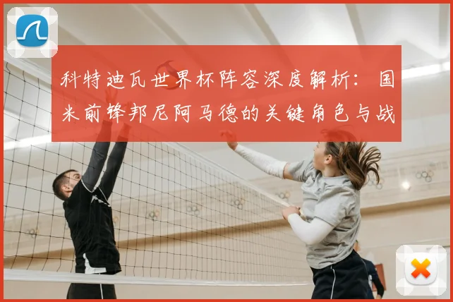 科特迪瓦世界杯阵容深度解析：国米前锋邦尼阿马德的关键角色与战术选择