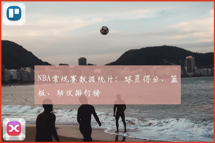 NBA常规赛数据统计：球员得分、篮板、助攻排行榜