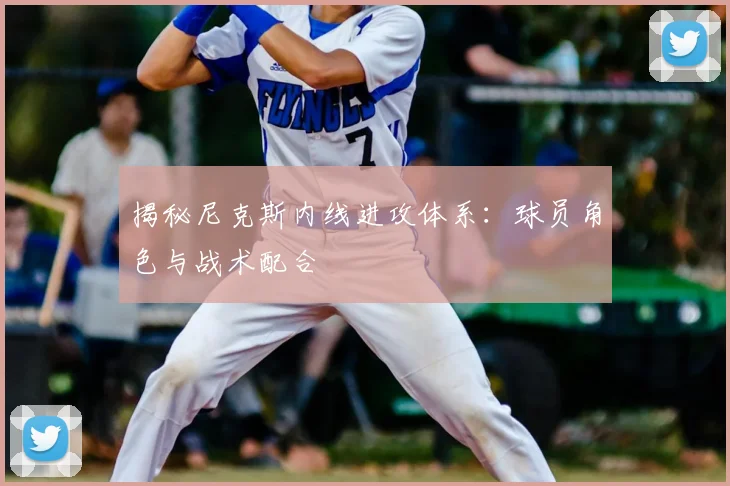 揭秘尼克斯内线进攻体系：球员角色与战术配合