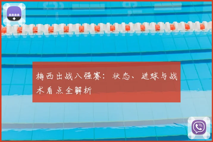 梅西出战八强赛：状态、进球与战术看点全解析